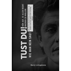 Livingstone, Benji Tust du! Hör auf, es allen recht machen zu wollen!: Wie Sie Ihre Bedürfnisse priorisieren, sie äußern und sich dabei nicht schuldig fühlen! Livingstone, Benji Tust du! Hör auf, es allen recht machen zu wollen!: Wie Sie Ihre Bedürfnisse priorisieren, sie äußern und sich dabei nicht schuldig fühlen!