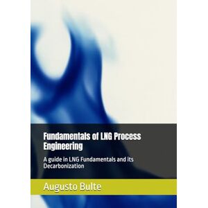 Bulte, Augusto Fundamentals of LNG Process Engineering: A guide in LNG Fundamentals and its Decarbonization Bulte, Augusto Fundamentals of LNG Process Engineering: A guide in LNG Fundamentals and its Decarbonization