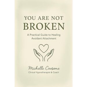 Carbone CCHt, Ms Michelle You Are Not Broken: A Practical Guide to Healing Avoidant Attachment Carbone CCHt, Ms Michelle You Are Not Broken: A Practical Guide to Healing Avoidant Attachment