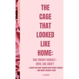 Lacoste, R. The Cage That Looked Like Home: She Forgot Herself— Until She Didn’t Lacoste, R. The Cage That Looked Like Home: She Forgot Herself— Until She Didn’t