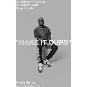 Givhan, Robin Make It Ours: Crashing the Gates of Culture with Virgil Abloh Givhan, Robin Make It Ours: Crashing the Gates of Culture with Virgil Abloh