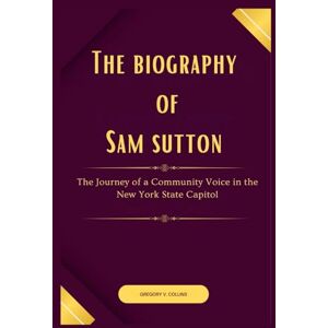 Collins, Gregory V. The biography of Sam Sutton: The Journey of a Community Voice in the New York State Capitol Collins, Gregory V. The biography of Sam Sutton: The Journey of a Community Voice in the New York State Capitol