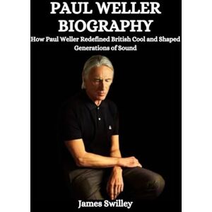 Swilley, James Paul Weller Biography: How Paul Weller Redefined British Cool and Shaped Generations of Sound Swilley, James Paul Weller Biography: How Paul Weller Redefined British Cool and Shaped Generations of Sound