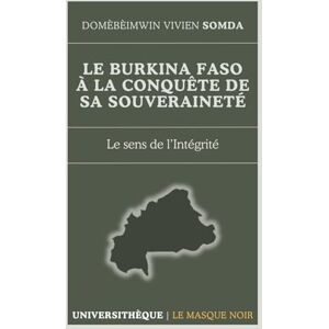 Somda, Domèbèimwin Vivien Le Burkina Faso à la conquête de sa souveraineté: Le sens de l'Intégrité (Universithèque) Somda, Domèbèimwin Vivien Le Burkina Faso à la conquête de sa souveraineté: Le sens de l'Intégrité (Universithèque)
