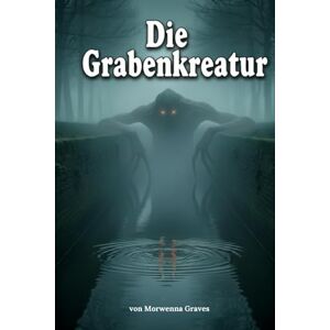 Graves, Morwenna Die Grabenkreatur: Ein uraltes Übel erwacht an der deutsch-niederländischen Grenze Graves, Morwenna Die Grabenkreatur: Ein uraltes Übel erwacht an der deutsch-niederländischen Grenze