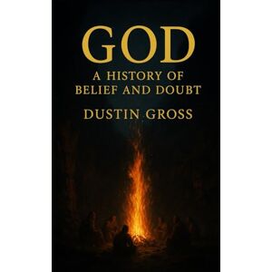 Gross, Dustin God: A History of Belief and Doubt Gross, Dustin God: A History of Belief and Doubt
