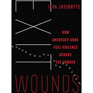 Jusionyte, Ieva Exit Wounds: How America's Guns Fuel Violence across the Border: 57 (California Series in Public Anthropology) Jusionyte, Ieva Exit Wounds: How America's Guns Fuel Violence across the Border: 57 (California Series in Public Anthropology)