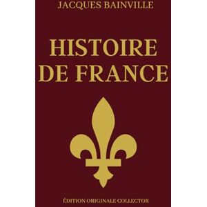 Bainville, Jacques Jacques Bainville HISTOIRE DE FRANCE Édition Originale Collector: Synthèse de l'histoire de France en partant des Gaulois j'usqu'à la belle époque Bainville, Jacques Jacques Bainville HISTOIRE DE FRANCE Édition Originale Collector: Synthèse de l'histoire de France en partant des Gaulois j'usqu'à la belle époque