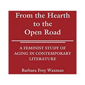 Barbara F. Waxman From the Hearth to the Open Road: A Feminist Study of Aging in Contemporary Literature: 113 (Contributions in Women's Studies) Barbara F. Waxman From the Hearth to the Open Road: A Feminist Study of Aging in Contemporary Literature: 113 (Contributions in Women's Studies)