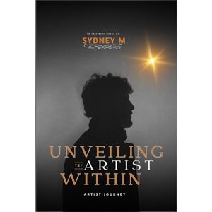 M, Sydney UNVEILING THE ARTIST WITHIN: Embrace Your Creative Power, Overcome Challenges, and Share Your Unique Voice with the World M, Sydney UNVEILING THE ARTIST WITHIN: Embrace Your Creative Power, Overcome Challenges, and Share Your Unique Voice with the World