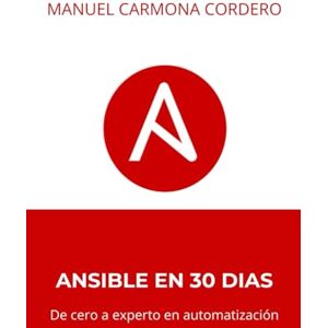 Carmona Cordero, Manuel Ansible en 30 días: De cero a experto en automaticación: Tu guía definitiva Carmona Cordero, Manuel Ansible en 30 días: De cero a experto en automaticación: Tu guía definitiva