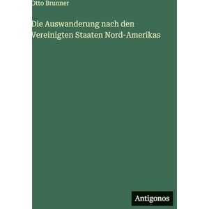 Brunner, Otto Die Auswanderung nach den Vereinigten Staaten Nord-Amerikas Brunner, Otto Die Auswanderung nach den Vereinigten Staaten Nord-Amerikas