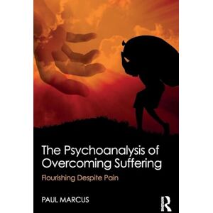 Marcus, Paul The Psychoanalysis of Overcoming Suffering: Flourishing Despite Pain Marcus, Paul The Psychoanalysis of Overcoming Suffering: Flourishing Despite Pain