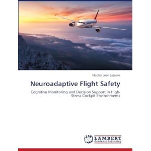 LeJeune, Nicolas Jean Neuroadaptive Flight Safety: Cognitive Monitoring and Decision Support in High-Stress Cockpit Environments LeJeune, Nicolas Jean Neuroadaptive Flight Safety: Cognitive Monitoring and Decision Support in High-Stress Cockpit Environments