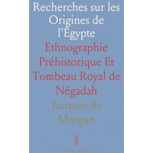 Jacques de, Morgan Recherches sur les Origines de l'Égypte: Ethnographie Préhistorique Et Tombeau Royal de Négadah Jacques de, Morgan Recherches sur les Origines de l'Égypte: Ethnographie Préhistorique Et Tombeau Royal de Négadah