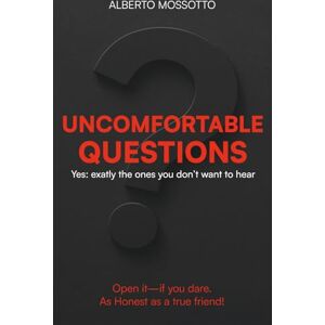 Mossotto, Alberto UNCOMFORTABLE QUESTIONS: Yes: exactly the ones you don't want to hear! Mossotto, Alberto UNCOMFORTABLE QUESTIONS: Yes: exactly the ones you don't want to hear!