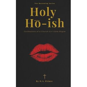 PRINCE, D. A. Holy Ho-Ish: Confessions Of A Church Girl Gone Rogue (The Becoming Series, Book 2) PRINCE, D. A. Holy Ho-Ish: Confessions Of A Church Girl Gone Rogue (The Becoming Series, Book 2)