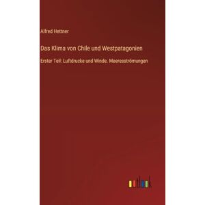 Hettner, Alfred Das Klima von Chile und Westpatagonien: Erster Teil: Luftdrucke und Winde. Meeresströmungen Hettner, Alfred Das Klima von Chile und Westpatagonien: Erster Teil: Luftdrucke und Winde. Meeresströmungen