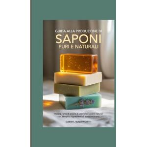 Wadsworth, Darryl Guida alla produzione di saponi puri e naturali: Impara l'arte di creare splendidi saponi naturali con semplici ingredienti di uso quotidiano Wadsworth, Darryl Guida alla produzione di saponi puri e naturali: Impara l'arte di creare splendidi saponi naturali con semplici ingredienti di uso quotidiano