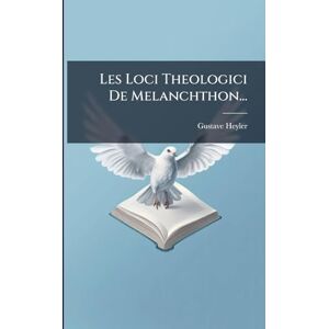 Heyler, Gustave Les Loci Theologici De Melanchthon... Heyler, Gustave Les Loci Theologici De Melanchthon...