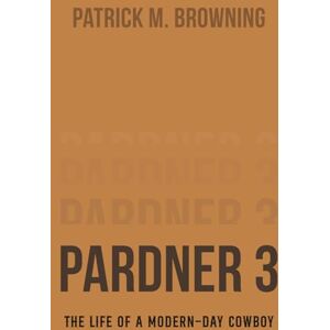 Browning, Patrick Pardner 3: The Life of a Modern-Day Cowboy Browning, Patrick Pardner 3: The Life of a Modern-Day Cowboy