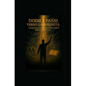Serenitas, Marcus Dodici Passi verso la Serenità: Il Programma di Recupero degli Alcolisti Anonimi Spiegato Passo dopo Passo Serenitas, Marcus Dodici Passi verso la Serenità: Il Programma di Recupero degli Alcolisti Anonimi Spiegato Passo dopo Passo