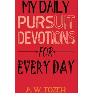 A. W. Tozer My Daily Pursuit -DEVOTIONS FOR EVERY DAY A. W. Tozer My Daily Pursuit -DEVOTIONS FOR EVERY DAY