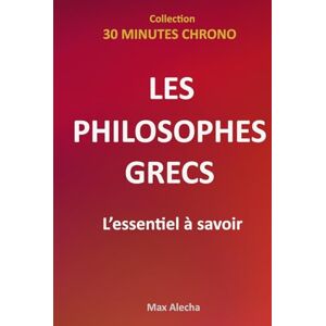 Alecha, Max Les philosophes grecs : L'essentiel à savoir (30 Minutes Chrono) Alecha, Max Les philosophes grecs : L'essentiel à savoir (30 Minutes Chrono)