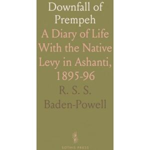 R. S. S., Baden-Powell Downfall of Prempeh: A Diary of Life With the Native Levy in Ashanti, 1895-96 R. S. S., Baden-Powell Downfall of Prempeh: A Diary of Life With the Native Levy in Ashanti, 1895-96