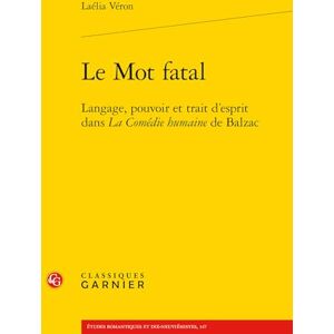Veron, Laelia Le Mot Fatal: Langage, Pouvoir Et Trait d'Esprit Dans La Comedie Humaine de Balzac: 13 Veron, Laelia Le Mot Fatal: Langage, Pouvoir Et Trait d'Esprit Dans La Comedie Humaine de Balzac: 13