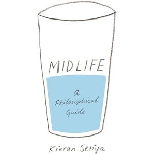 Setiya, Kieran Midlife: A Philosophical Guide Setiya, Kieran Midlife: A Philosophical Guide