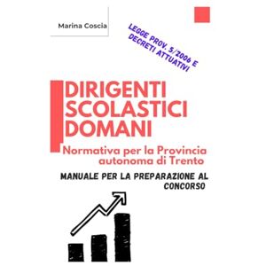 Marina Dirigenti Scolastici Domani. Normativa per la Provincia autonoma di Trento: Manuale per la preparazione al concorso Marina Dirigenti Scolastici Domani. Normativa per la Provincia autonoma di Trento: Manuale per la preparazione al concorso