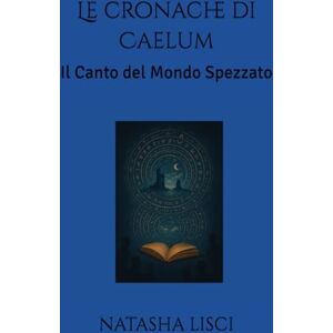 LISCI, NATASHA Le cronache di Caelum: Il Canto del Mondo Spezzato LISCI, NATASHA Le cronache di Caelum: Il Canto del Mondo Spezzato