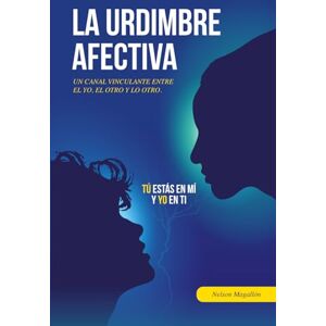 Magallon, Nelson Enrique La Urdimbre Afectiva: Un canal vinculante entre el yo, el otro y lo otro. Magallon, Nelson Enrique La Urdimbre Afectiva: Un canal vinculante entre el yo, el otro y lo otro.