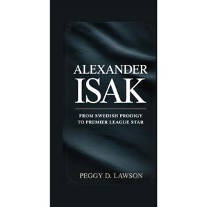 D. Lawson, Peggy Alexander Isak: From Swedish Prodigy to Premier League Star D. Lawson, Peggy Alexander Isak: From Swedish Prodigy to Premier League Star