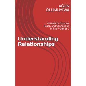 OLUMUYIWA, Mr. AGUN OLUSOLA Understanding Relationships: A Guide to Balance, Peace, and Connection in Life – Series 5 (Understanding Relationships: A Guide to Balance, Peace, and Connection in Life Series 2) OLUMUYIWA, Mr. AGUN OLUSOLA Understanding Relationships: A Guide to Balance, Peace, and Connection in Life – Series 5 (Understanding Relationships: A Guide to Balance, Peace, and Connection in Life Series 2)
