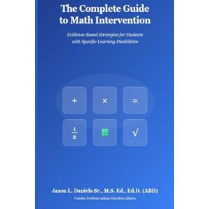 Daniels Sr., Dr. Jason L The Complete Guide to Math Intervention: Evidence-Based Strategies for Students with Specific Learning Disabilities Daniels Sr., Dr. Jason L The Complete Guide to Math Intervention: Evidence-Based Strategies for Students with Specific Learning Disabilities