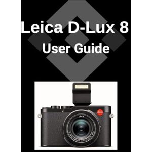 Patel, Raj Leica D-Lux 8 User Guide: Eine detaillierte Schritt-für-Schritt-Anleitung zur Beherrschung Ihrer Kamera für atemberaubende Fotografie Patel, Raj Leica D-Lux 8 User Guide: Eine detaillierte Schritt-für-Schritt-Anleitung zur Beherrschung Ihrer Kamera für atemberaubende Fotografie