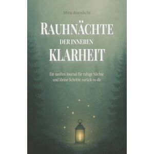 Auenlicht, Mira Rauhnächte der inneren Klarheit: Ein sanftes Journal für ruhige Nächte und kleine Schritte zurück zu dir Auenlicht, Mira Rauhnächte der inneren Klarheit: Ein sanftes Journal für ruhige Nächte und kleine Schritte zurück zu dir