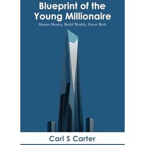 Carter, Carl S Blueprint of the Young Millionaire: Master Money, Build Wealth, Grow Rich. Carter, Carl S Blueprint of the Young Millionaire: Master Money, Build Wealth, Grow Rich.