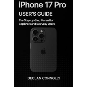 Connolly, Declan iPhone 17 Pro User’s Guide: The Step-by-Step Manual for Beginners and Everyday Users. Connolly, Declan iPhone 17 Pro User’s Guide: The Step-by-Step Manual for Beginners and Everyday Users.