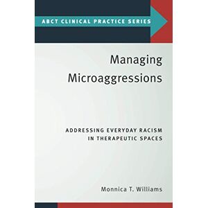 Williams, Monnica T. Managing Microaggressions: Addressing Everyday Racism in Therapeutic Spaces (ABCT Clinical Practice Series) Williams, Monnica T. Managing Microaggressions: Addressing Everyday Racism in Therapeutic Spaces (ABCT Clinical Practice Series)