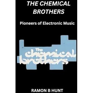 Hunt, Ramon B The Chemical Brothers: Pioneers of Electronic Music Hunt, Ramon B The Chemical Brothers: Pioneers of Electronic Music