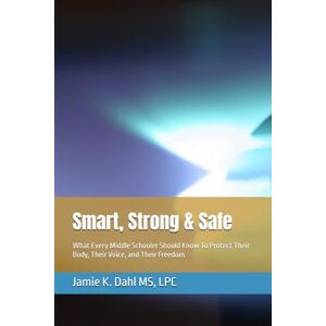 Dahl MS, LPC SD, Jamie Kay Smart, Strong & Safe: What Every Middle Schooler Should Know To Protect Their Body, Their Voice, and Their Freedom Dahl MS, LPC SD, Jamie Kay Smart, Strong & Safe: What Every Middle Schooler Should Know To Protect Their Body, Their Voice, and Their Freedom