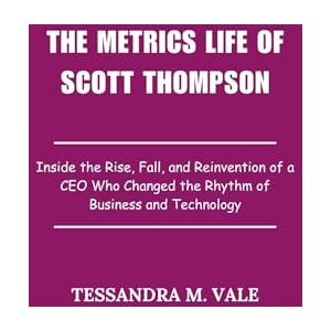 Vale, Tessandra M. The Metrics Life of Scott Thompson: Inside the Rise, Fall, and Reinvention of a CEO Who Changed the Rhythm of Business and Technology Vale, Tessandra M. The Metrics Life of Scott Thompson: Inside the Rise, Fall, and Reinvention of a CEO Who Changed the Rhythm of Business and Technology