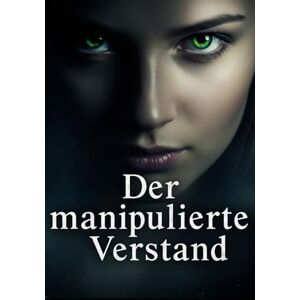 Schmid, Markus Der manipulierte Verstand: Wenn die Realität zerbricht: Ein Psychothriller über Liebe, Lüge und den Kampf um die Wahrheit Schmid, Markus Der manipulierte Verstand: Wenn die Realität zerbricht: Ein Psychothriller über Liebe, Lüge und den Kampf um die Wahrheit
