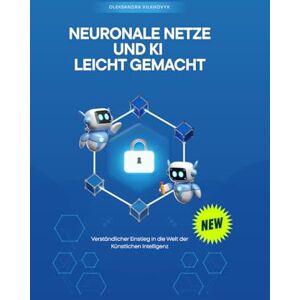 Vilkhovyk, Oleksandra Neuronale Netze und KI leicht gemacht: Verständlicher Einstieg in die Welt der Künstlichen Intelligenz Vilkhovyk, Oleksandra Neuronale Netze und KI leicht gemacht: Verständlicher Einstieg in die Welt der Künstlichen Intelligenz