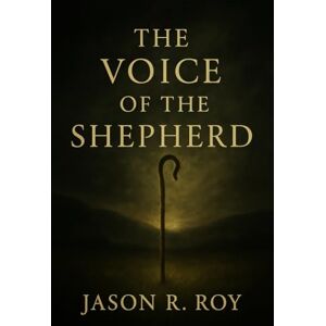 Roy, Jason R. The Voice of the Shepherd: A Study Book of the Path to the Throne of God-In Color Roy, Jason R. The Voice of the Shepherd: A Study Book of the Path to the Throne of God-In Color