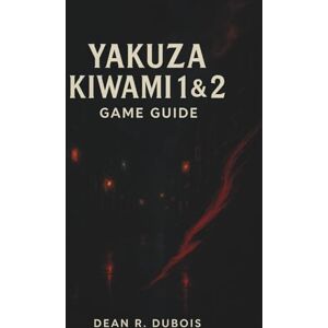 Dubois, Dean R. Yakuza Kiwami 1 & 2 Game Guide: The Ultimate Player’s Companion to Conquering Kamurocho and Sotenbori Dubois, Dean R. Yakuza Kiwami 1 & 2 Game Guide: The Ultimate Player’s Companion to Conquering Kamurocho and Sotenbori
