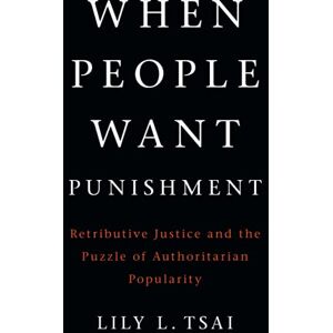 Tsai, Lily L. When People Want Punishment: Retributive Justice and the Puzzle of Authoritarian Popularity (Cambridge Studies in Comparative Politics) Tsai, Lily L. When People Want Punishment: Retributive Justice and the Puzzle of Authoritarian Popularity (Cambridge Studies in Comparative Politics)